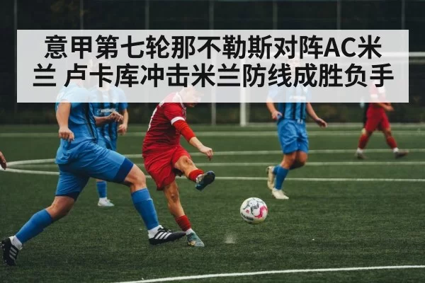 意甲第七轮那不勒斯对阵AC米兰 卢卡库冲击米兰防线成胜负手