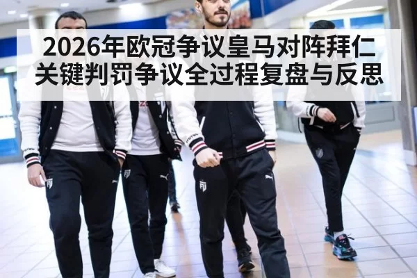 2026年欧冠争议皇马对阵拜仁关键判罚争议全过程复盘与反思
